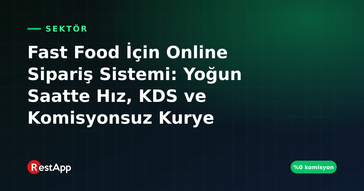 Fast Food İçin Online Sipariş Sistemi: Yoğun Saatte Hız, KDS ve Komisyonsuz Kurye