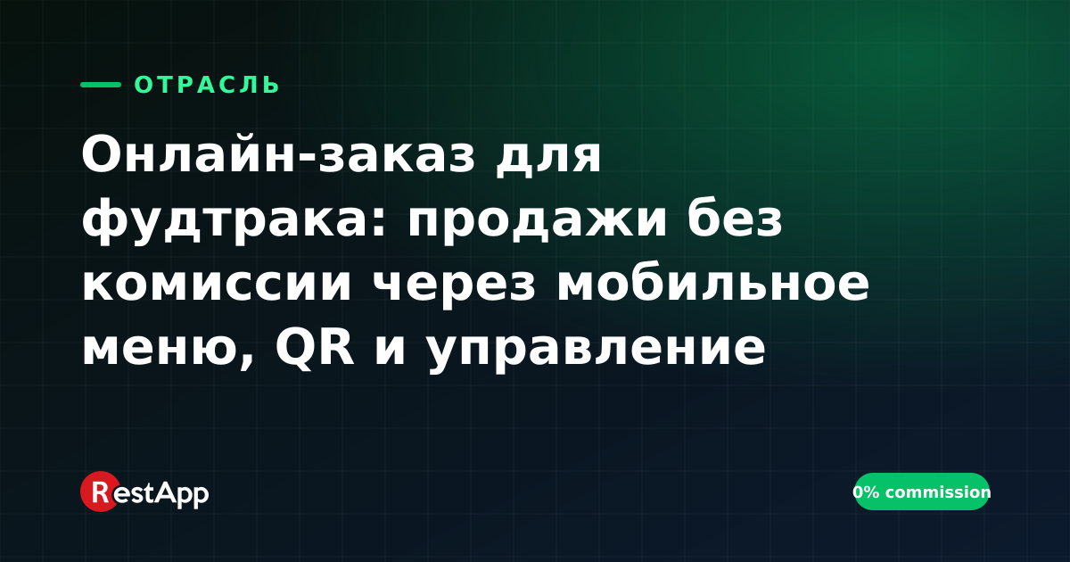 Онлайн-заказ для фудтрака: продажи без комиссии через мобильное меню, QR и управление очередью