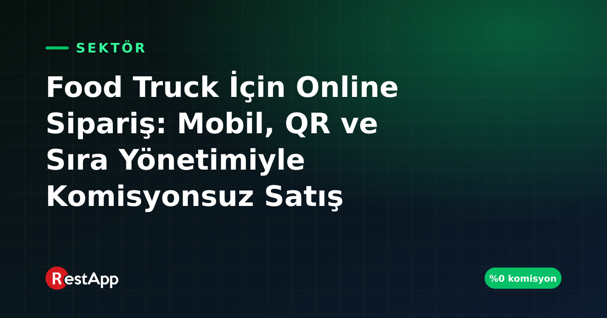Food Truck İçin Online Sipariş: Mobil, QR ve Sıra Yönetimiyle Komisyonsuz Satış