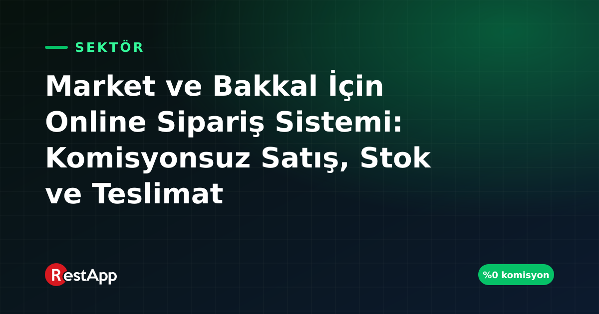 Market ve Bakkal İçin Online Sipariş Sistemi: Komisyonsuz Satış, Stok ve Teslimat