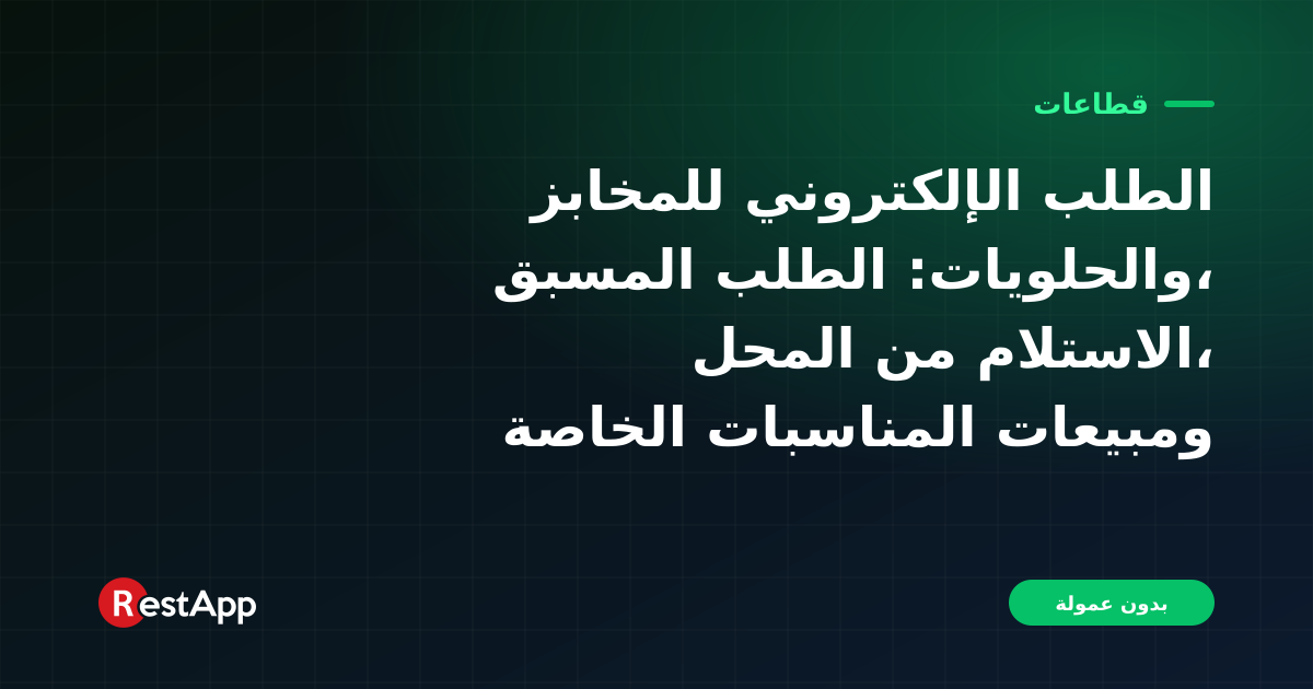 الطلب الإلكتروني للمخابز والحلويات: الطلب المسبق، الاستلام من المحل، ومبيعات المناسبات الخاصة