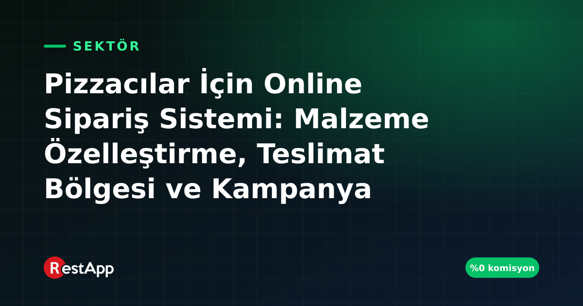 Pizzacılar İçin Online Sipariş Sistemi: Malzeme Özelleştirme, Teslimat Bölgesi ve Kampanya Rehberi