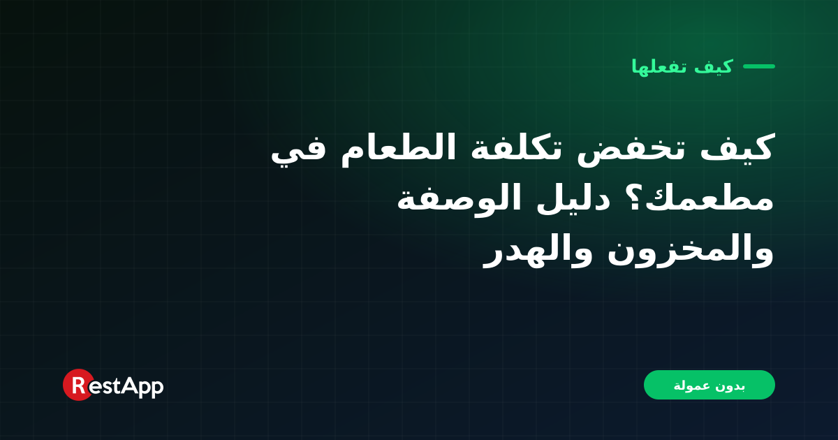 كيف تخفض تكلفة الطعام في مطعمك؟ دليل الوصفة والمخزون والهدر