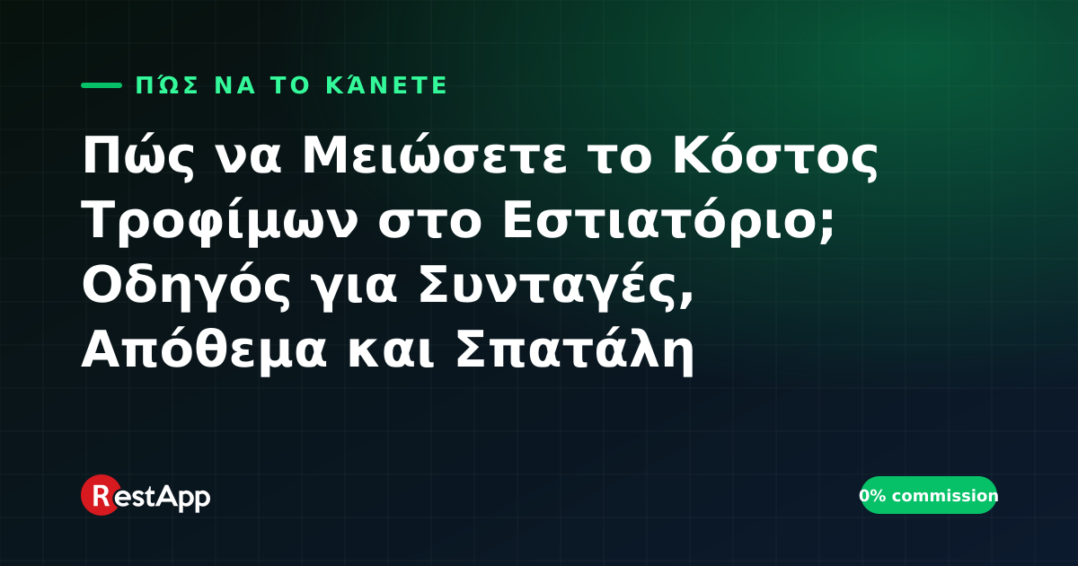 Πώς να Μειώσετε το Κόστος Τροφίμων στο Εστιατόριο; Οδηγός για Συνταγές, Απόθεμα και Σπατάλη