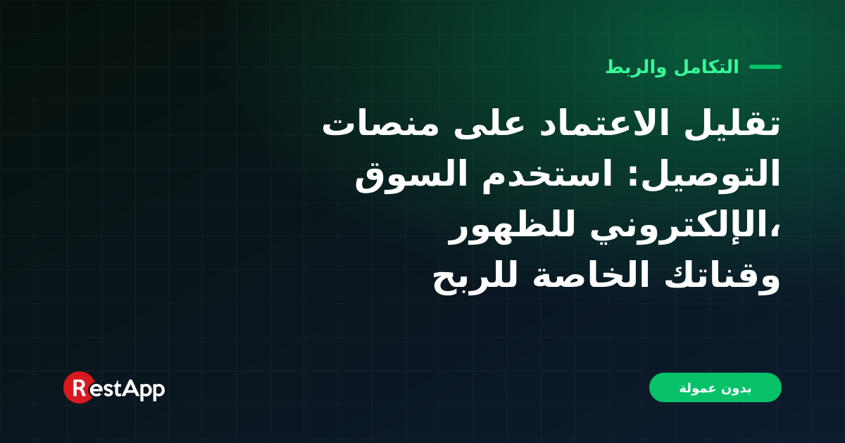 تقليل الاعتماد على منصات التوصيل: استخدم السوق الإلكتروني للظهور، وقناتك الخاصة للربح