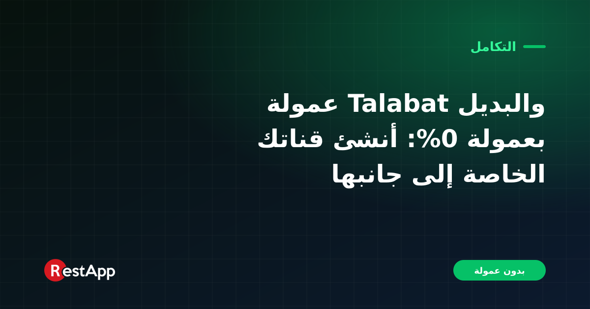 عمولة Talabat والبديل بعمولة 0%: أنشئ قناتك الخاصة إلى جانبها
